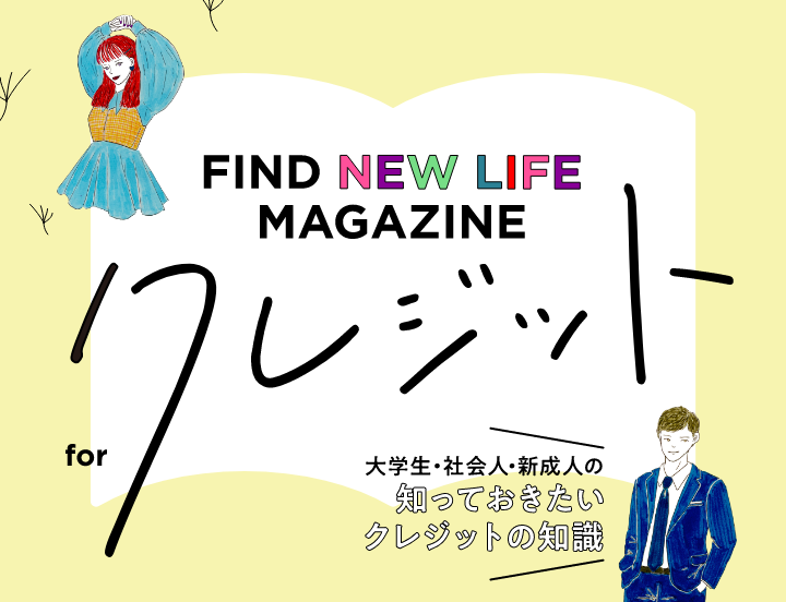 FIND NEW LIFE MAGAZINE for クレジット 大学生・社会人・新成人の知っておきたいクレジットの知識