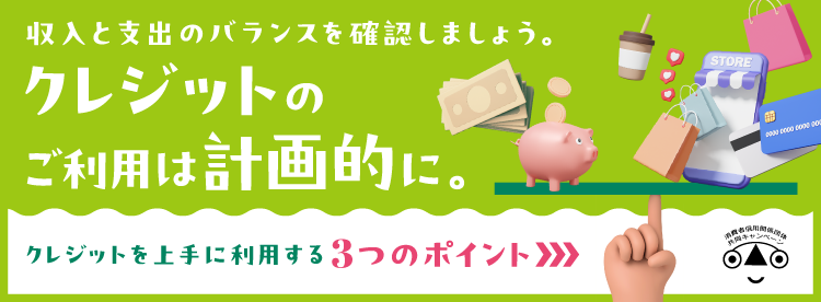 クレジットのご利用にあたっては収入と支出のバランスを確認しましょう。
